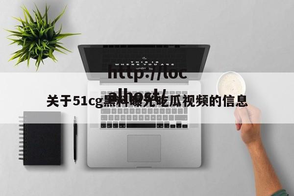 关于51cg黑料曝光吃瓜视频的信息