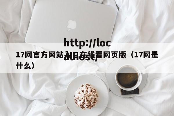 17网官方网站入口在线看网页版(17网是什么)