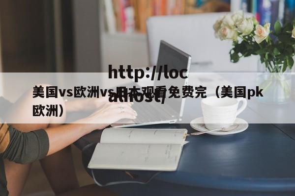 美国vs欧洲vs日本观看免费完(美国pk欧洲)